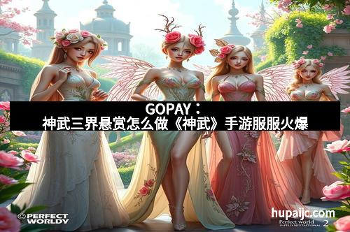 GOPAY:神武三界悬赏怎么做《神武》手游服服火爆